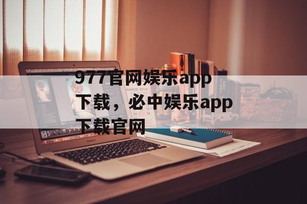 977官网娱乐app下载，必中娱乐app下载官网