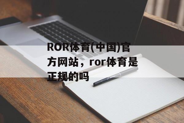 ROR体育(中国)官方网站，ror体育是正规的吗