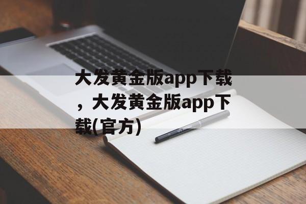 大发黄金版app下载，大发黄金版app下载(官方)