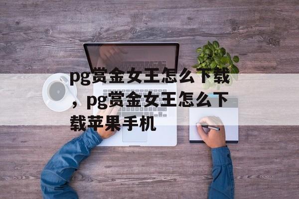 pg赏金女王怎么下载，pg赏金女王怎么下载苹果手机