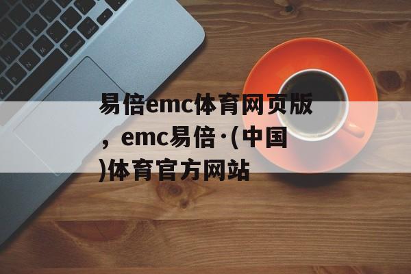 易倍emc体育网页版，emc易倍·(中国)体育官方网站