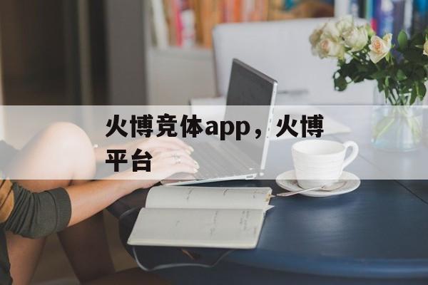 火博竞体app，火博平台