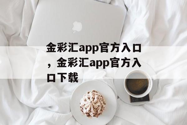 金彩汇app官方入口，金彩汇app官方入口下载