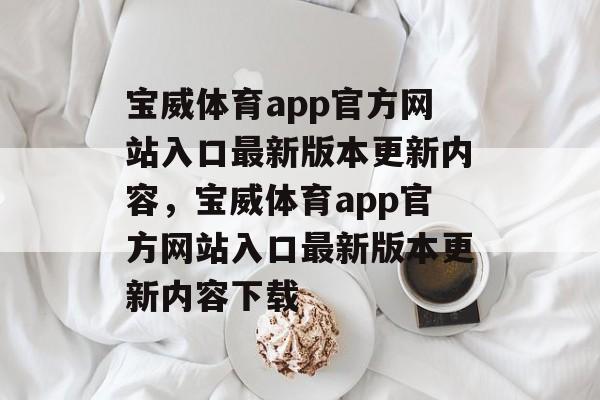 宝威体育app官方网站入口最新版本更新内容，宝威体育app官方网站入口最新版本更新内容下载